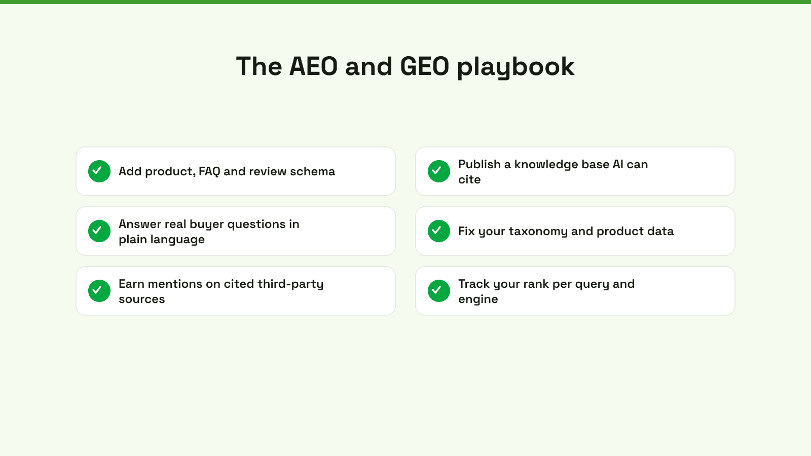 The combined AEO and GEO playbook: add schema, publish a citable knowledge base, answer buyer questions plainly, fix product data, earn third-party mentions, and track rank per query.